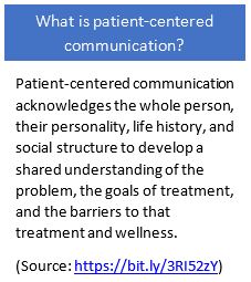 What is patient-centered communication? Patient-centered communication acknowledges the whole person, their personality, life history, and social structure to develop a shared understanding of the problem, the goals of treatment, and the barriers to that treatment and wellness. 