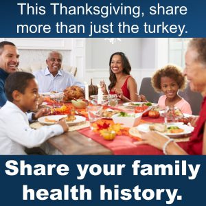 This Thanksgiving, share more than just the turkey. Share your family health history. image of a family sharing a Thanksgiving meal