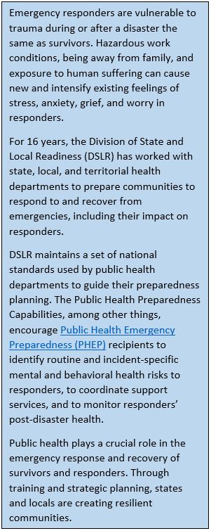 Emergency responders are vulnerable to trauma during or after a disaster the same as survivors. Hazardous work conditions, being away from family, and exposure to human suffering can cause new and intensify existing feelings of stress, anxiety, grief, and worry in responders.